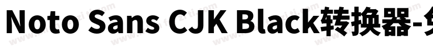 Noto Sans CJK Black转换器字体转换